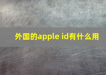 外国的apple id有什么用